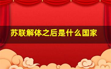 苏联解体之后是什么国家