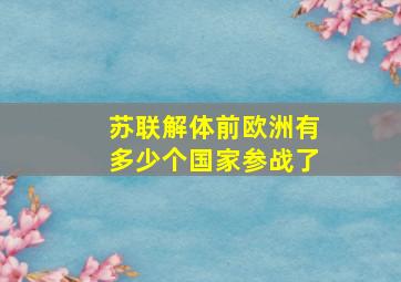 苏联解体前欧洲有多少个国家参战了