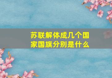 苏联解体成几个国家国旗分别是什么