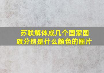 苏联解体成几个国家国旗分别是什么颜色的图片