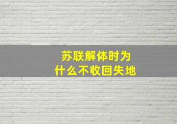 苏联解体时为什么不收回失地