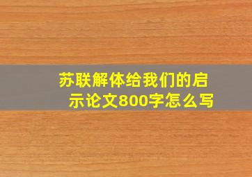 苏联解体给我们的启示论文800字怎么写