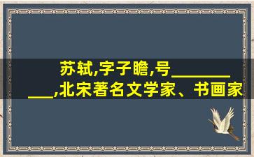 苏轼,字子瞻,号__________,北宋著名文学家、书画家