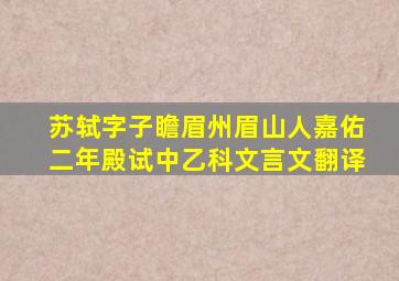 苏轼字子瞻眉州眉山人嘉佑二年殿试中乙科文言文翻译