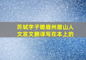 苏轼字子瞻眉州眉山人文言文翻译写在本上的