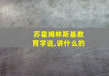 苏霍姆林斯基教育学说,讲什么的