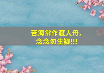 苦海常作渡人舟,念念勿生疑!!!