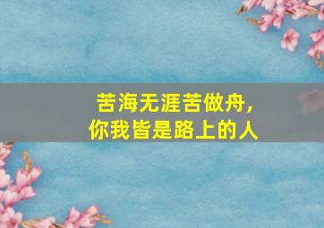 苦海无涯苦做舟,你我皆是路上的人