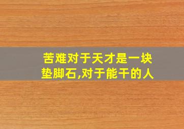 苦难对于天才是一块垫脚石,对于能干的人