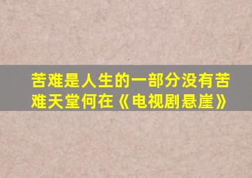 苦难是人生的一部分没有苦难天堂何在《电视剧悬崖》