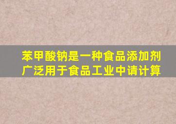 苯甲酸钠是一种食品添加剂广泛用于食品工业中请计算