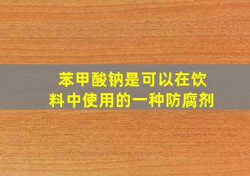 苯甲酸钠是可以在饮料中使用的一种防腐剂