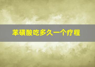 苯磺酸吃多久一个疗程