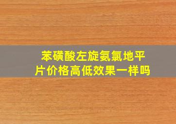 苯磺酸左旋氨氯地平片价格高低效果一样吗