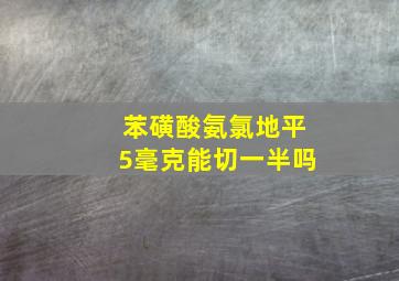 苯磺酸氨氯地平5毫克能切一半吗