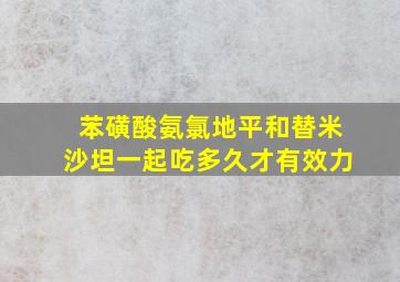 苯磺酸氨氯地平和替米沙坦一起吃多久才有效力