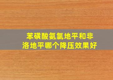 苯磺酸氨氯地平和非洛地平哪个降压效果好