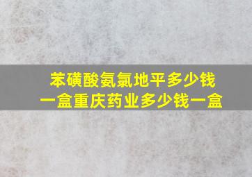 苯磺酸氨氯地平多少钱一盒重庆药业多少钱一盒