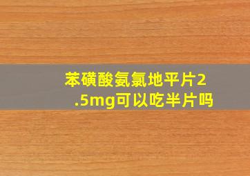 苯磺酸氨氯地平片2.5mg可以吃半片吗