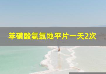 苯磺酸氨氯地平片一天2次