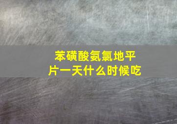 苯磺酸氨氯地平片一天什么时候吃