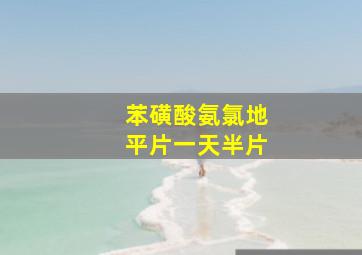 苯磺酸氨氯地平片一天半片