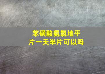 苯磺酸氨氯地平片一天半片可以吗