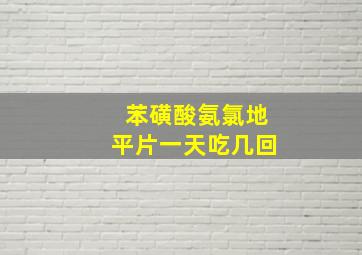 苯磺酸氨氯地平片一天吃几回