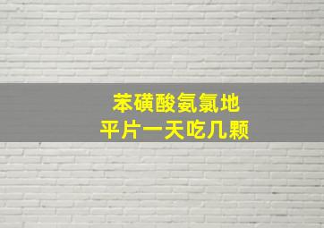 苯磺酸氨氯地平片一天吃几颗