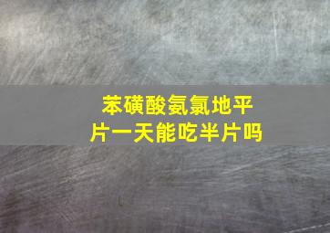 苯磺酸氨氯地平片一天能吃半片吗