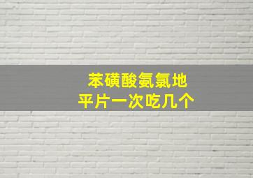 苯磺酸氨氯地平片一次吃几个