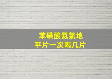 苯磺酸氨氯地平片一次喝几片