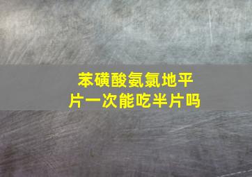 苯磺酸氨氯地平片一次能吃半片吗