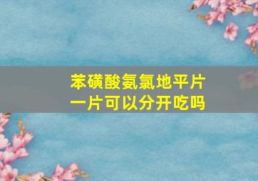 苯磺酸氨氯地平片一片可以分开吃吗