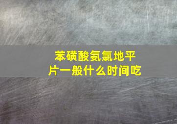 苯磺酸氨氯地平片一般什么时间吃