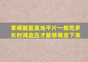 苯磺酸氨氯地平片一般吃多长时间血压才能够稳定下来