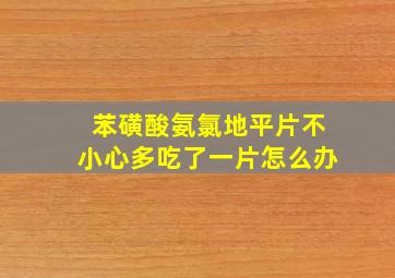 苯磺酸氨氯地平片不小心多吃了一片怎么办