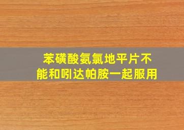 苯磺酸氨氯地平片不能和吲达帕胺一起服用