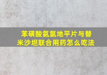 苯磺酸氨氯地平片与替米沙坦联合用药怎么吃法