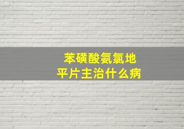 苯磺酸氨氯地平片主治什么病