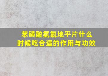 苯磺酸氨氯地平片什么时候吃合适的作用与功效