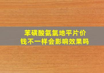 苯磺酸氨氯地平片价钱不一样会影响效果吗