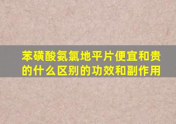 苯磺酸氨氯地平片便宜和贵的什么区别的功效和副作用