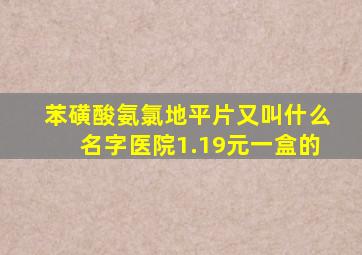 苯磺酸氨氯地平片又叫什么名字医院1.19元一盒的