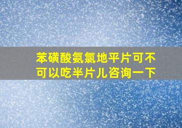 苯磺酸氨氯地平片可不可以吃半片儿咨询一下