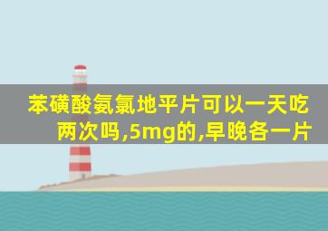 苯磺酸氨氯地平片可以一天吃两次吗,5mg的,早晚各一片