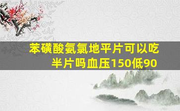 苯磺酸氨氯地平片可以吃半片吗血压150低90