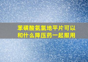 苯磺酸氨氯地平片可以和什么降压药一起服用