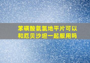 苯磺酸氨氯地平片可以和厄贝沙坦一起服用吗