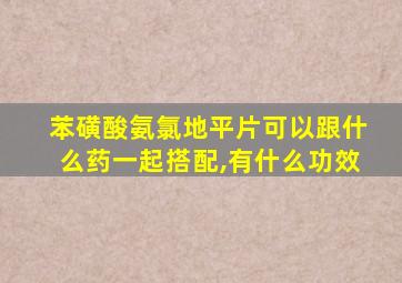 苯磺酸氨氯地平片可以跟什么药一起搭配,有什么功效